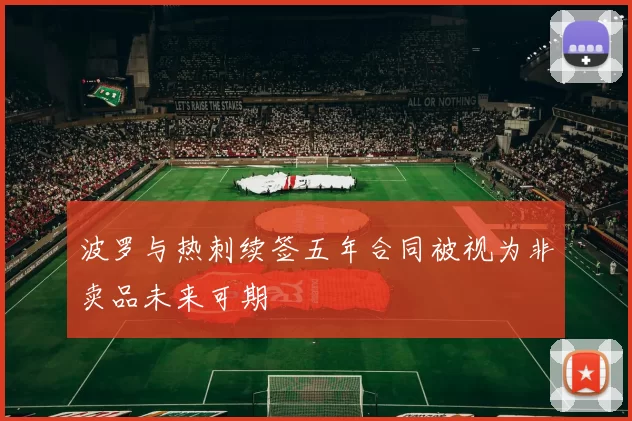 波罗与热刺续签五年合同被视为非卖品未来可期