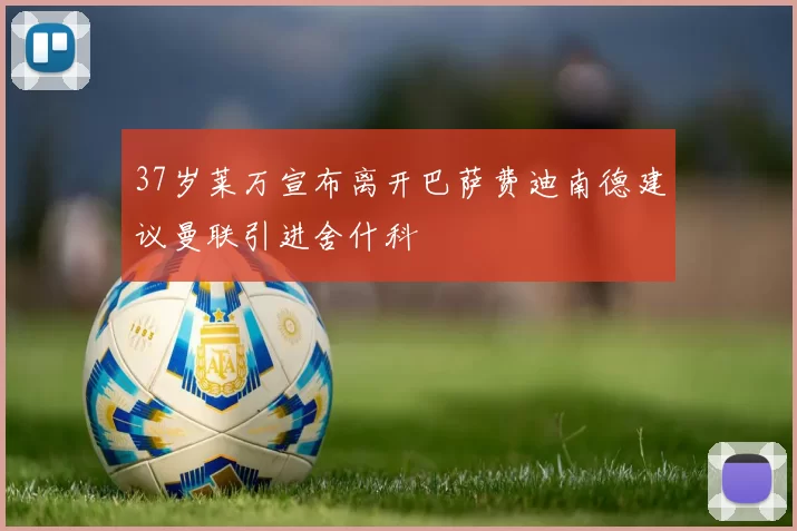 37岁莱万宣布离开巴萨费迪南德建议曼联引进舍什科