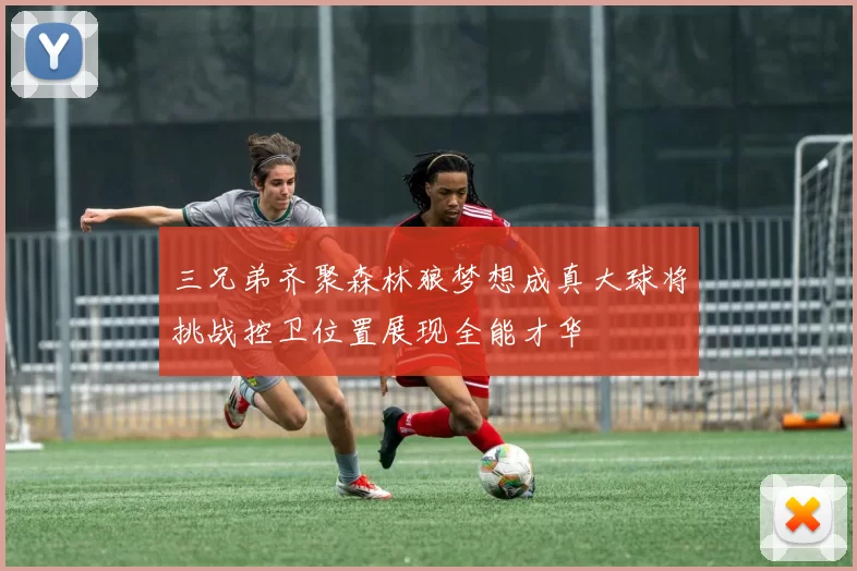 三兄弟齐聚森林狼梦想成真大球将挑战控卫位置展现全能才华
