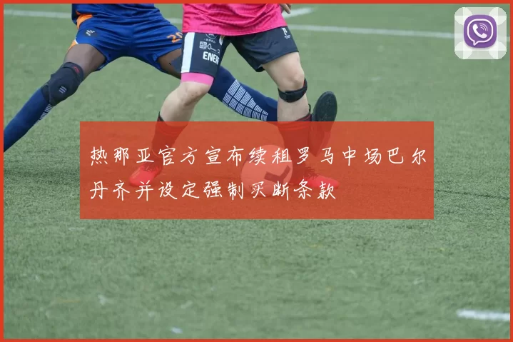 热那亚官方宣布续租罗马中场巴尔丹齐并设定强制买断条款
