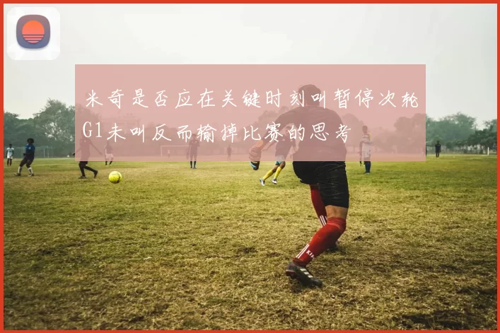 米奇是否应在关键时刻叫暂停次轮G1未叫反而输掉比赛的思考