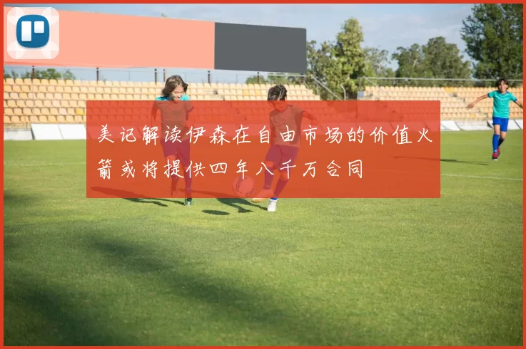 美记解读伊森在自由市场的价值火箭或将提供四年八千万合同