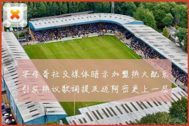 字母哥社交媒体暗示加盟热火配乐引发热议歌词提及迈阿密更上一层楼
