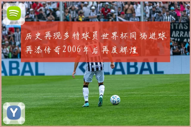 历史再现多特球员世界杯同场进球再添传奇2006年后再度辉煌