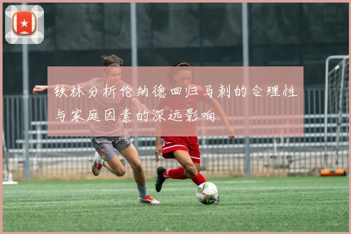 铁林分析伦纳德回归马刺的合理性与家庭因素的深远影响