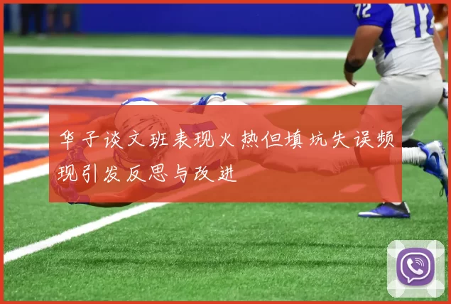 华子谈文班表现火热但填坑失误频现引发反思与改进
